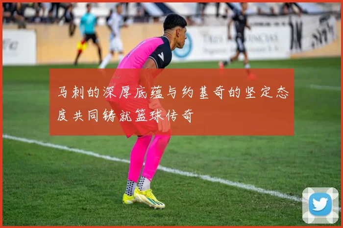 马刺的深厚底蕴与约基奇的坚定态度共同铸就篮球传奇