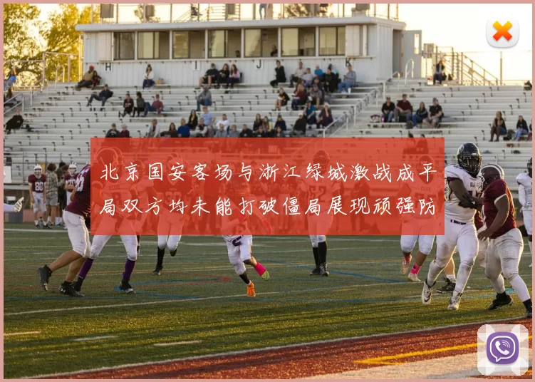 北京国安客场与浙江绿城激战成平局双方均未能打破僵局展现顽强防守实力