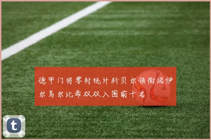 德甲门将零封统计科贝尔领衔诺伊尔乌尔比希双双入围前十名