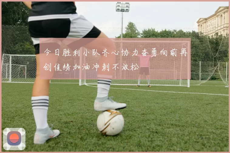 今日胜利小队齐心协力奋勇向前再创佳绩加油冲刺不放松