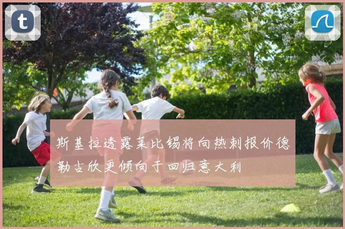 斯基拉透露莱比锡将向热刺报价德勒古欣更倾向于回归意大利