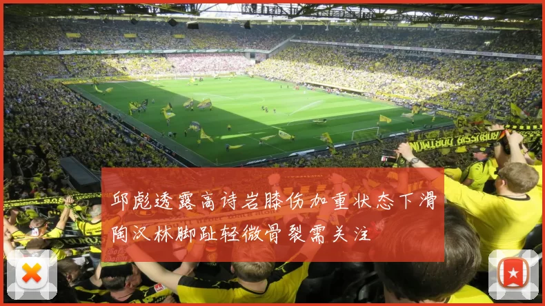 邱彪透露高诗岩膝伤加重状态下滑陶汉林脚趾轻微骨裂需关注