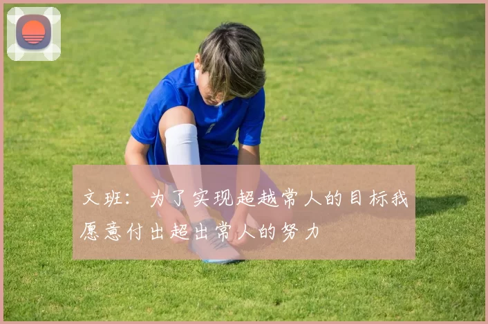 文班：为了实现超越常人的目标我愿意付出超出常人的努力