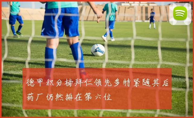 德甲积分榜拜仁领先多特紧随其后药厂仍然排在第六位