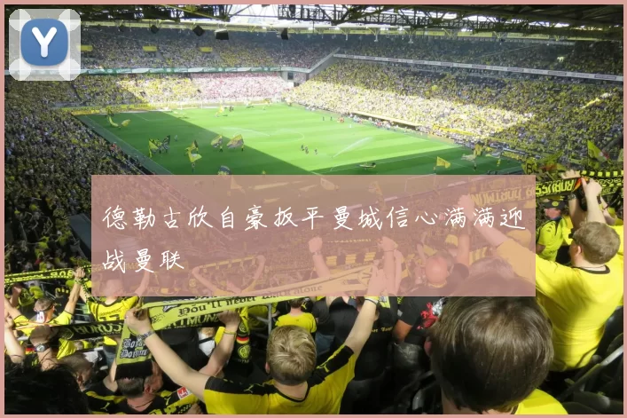 德勒古欣自豪扳平曼城信心满满迎战曼联