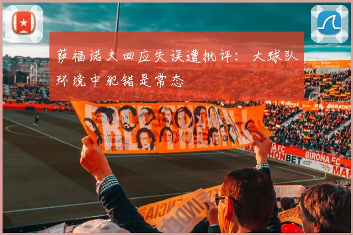 萨福诺夫回应失误遭批评：大球队环境中犯错是常态