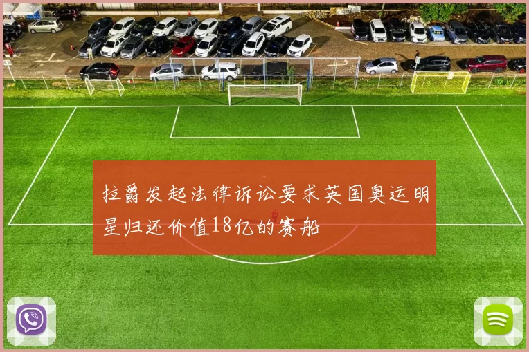 拉爵发起法律诉讼要求英国奥运明星归还价值18亿的赛船