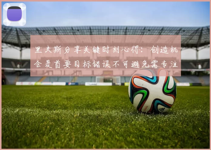 里夫斯分享关键时刻心得：创造机会是首要目标错误不可避免需专注未来回合