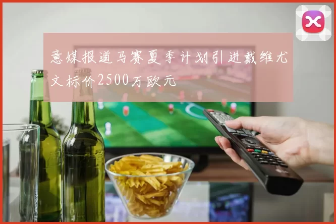 意媒报道马赛夏季计划引进戴维尤文标价2500万欧元