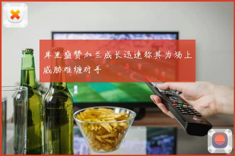 库里盛赞加兰成长迅速称其为场上威胁难缠对手