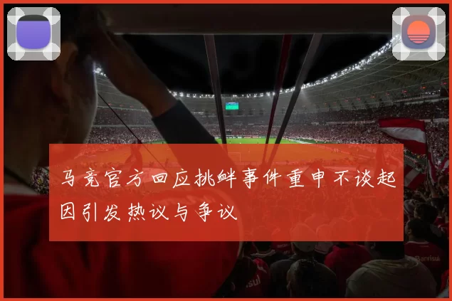 马竞官方回应挑衅事件重申不谈起因引发热议与争议